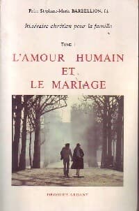 Itinéraire chrétien pour la famille Tome I : L'amour humain et le mariage - Stéphane-Marie Barbellion