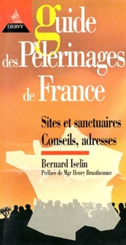 Guide des pelerinages de France. Historique sites et sanctuaires conseils adresses témoignages lieux d'accueil et d'hébergement - Bernard Iselin